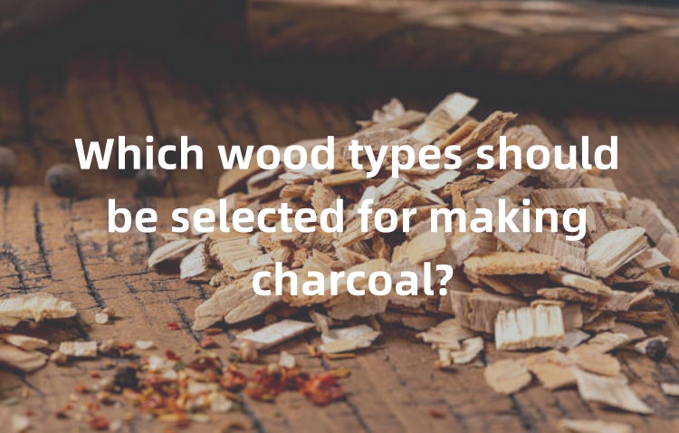 Which wood types should be selected for making charcoal?